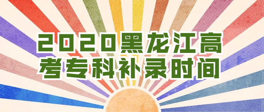 图片[2]-2020黑龙江专科几号开始录取？专科补录时间多久？-高考100-上淘有品虚拟资源下载