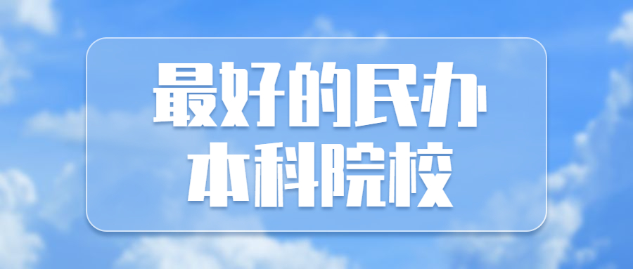 图片[3]-最好的民办本科院校-最顶级的十所民办大学（含排名、分数线）-高考100-上淘有品虚拟资源下载