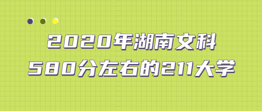 图片[1]-文科比较好考的211大学（非985）-2020年湖南文科580分左右的211大学-高考100-上淘有品虚拟资源下载
